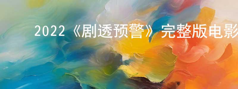 陈汝芬的动漫综艺大全,2022《剧透预警》完整版电影/在线观看/百度云-美剧天堂